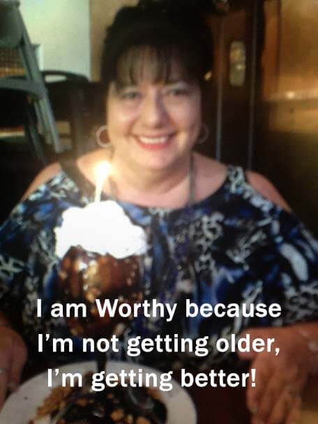 "I am Worthy because I'm not getting older, I'm getting better!"